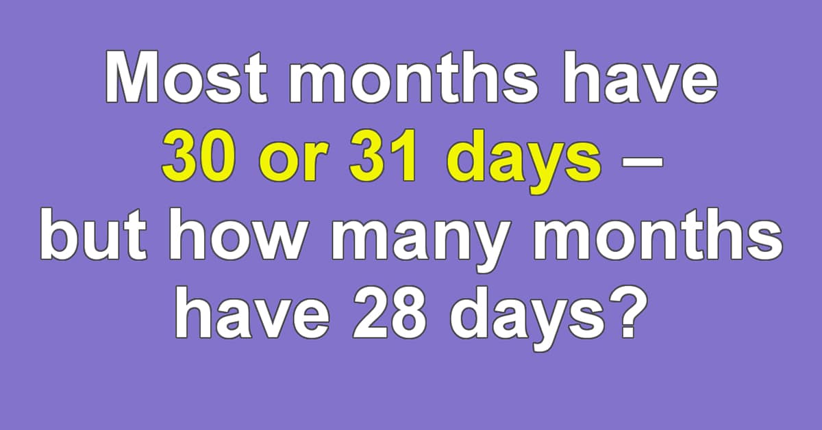 Most months have 30 or 31 days but how many months have 28 days?