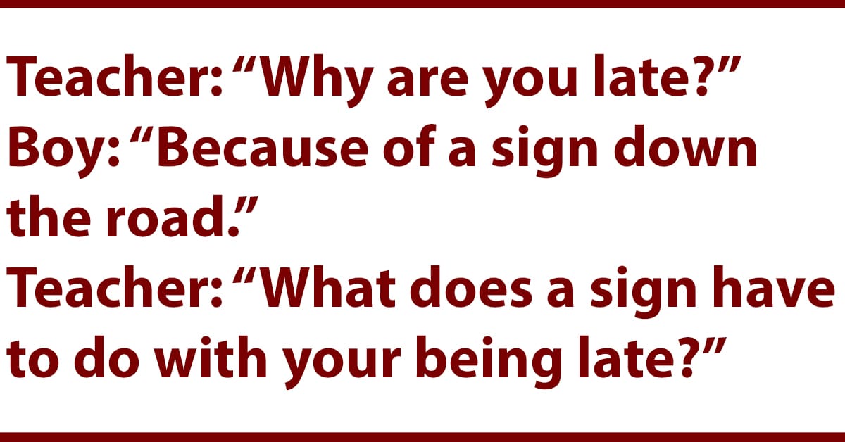 A Sign Down The Road. Teacher “Why are you late?”