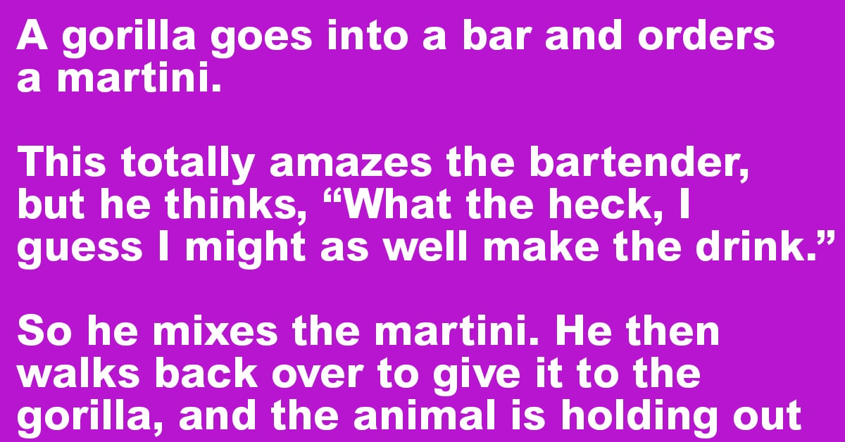A gorilla walks into a bar and orders a martini.