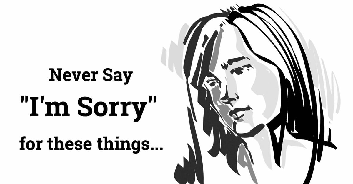 7 Things You Should Never Apologize For Not Now, Not Ever!